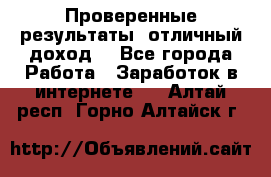 Проверенные результаты, отличный доход. - Все города Работа » Заработок в интернете   . Алтай респ.,Горно-Алтайск г.